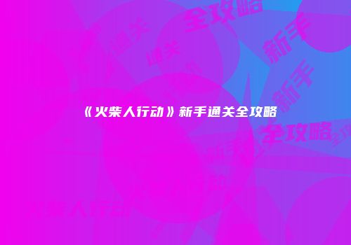 《火柴人行动》新手通关全攻略
