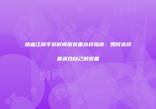 热血江湖手游时间服装备选择指南：如何选择最适合自己的装备