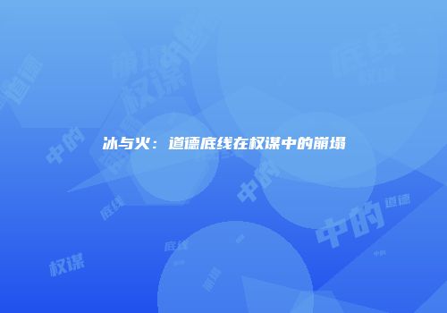 冰与火：道德底线在权谋中的崩塌