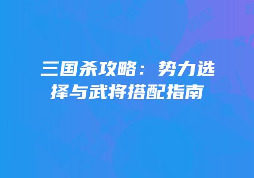 三国杀攻略：势力选择与武将搭配指南