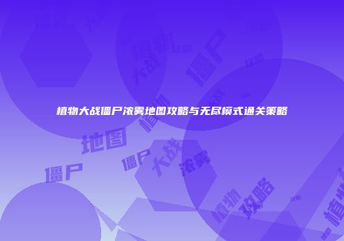 植物大战僵尸浓雾地图攻略与无尽模式通关策略