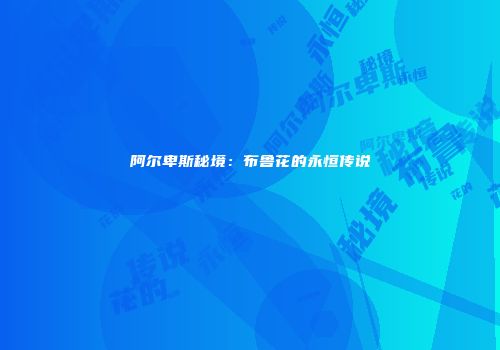 阿尔卑斯秘境：布鲁花的永恒传说