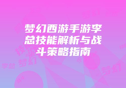 梦幻西游手游李总技能解析与战斗策略指南