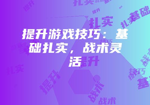 提升游戏技巧：基础扎实，战术灵活