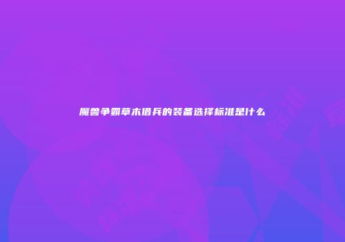 魔兽争霸草木借兵的装备选择标准是什么