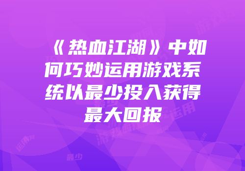 《热血江湖》中如何巧妙运用游戏系统以最少投入获得最大回报
