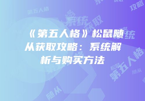 《第五人格》松鼠随从获取攻略：系统解析与购买方法