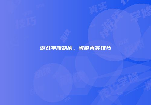 游戏学修胡须，解锁真实技巧