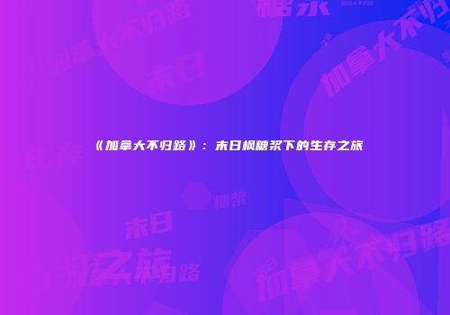 《加拿大不归路》：末日枫糖浆下的生存之旅