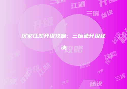 汉家江湖升级攻略：三倍速升级秘诀