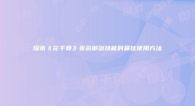 探索《花千骨》页游御剑技能的最佳使用方法