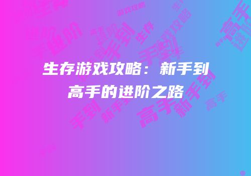 生存游戏攻略：新手到高手的进阶之路