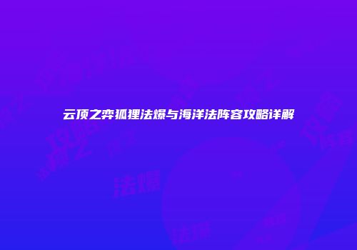 云顶之弈狐狸法爆与海洋法阵容攻略详解