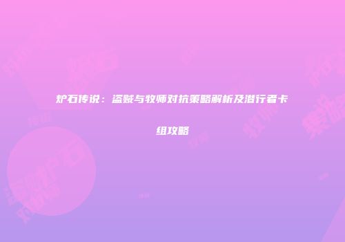 炉石传说：盗贼与牧师对抗策略解析及潜行者卡组攻略