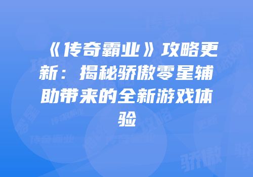 《传奇霸业》攻略更新：揭秘骄傲零星辅助带来的全新游戏体验