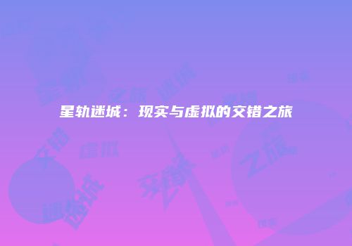星轨迷城：现实与虚拟的交错之旅