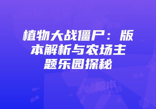 植物大战僵尸：版本解析与农场主题乐园探秘