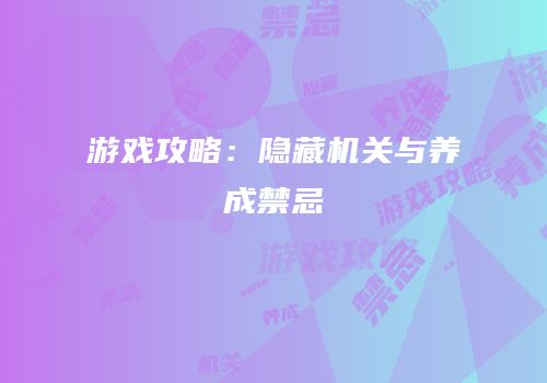 游戏攻略：隐藏机关与养成禁忌