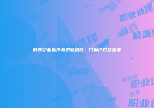 游戏职业选择与恋爱相似，门当户对最重要