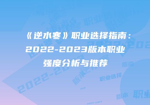 《逆水寒》职业选择指南：2022-2023版本职业强度分析与推荐