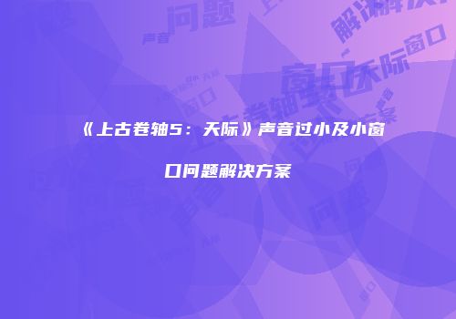 《上古卷轴5：天际》声音过小及小窗口问题解决方案