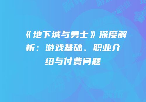 《地下城与勇士》深度解析：游戏基础、职业介绍与付费问题