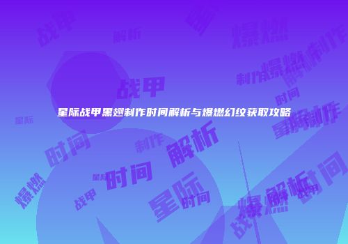 星际战甲黑翅制作时间解析与爆燃幻纹获取攻略
