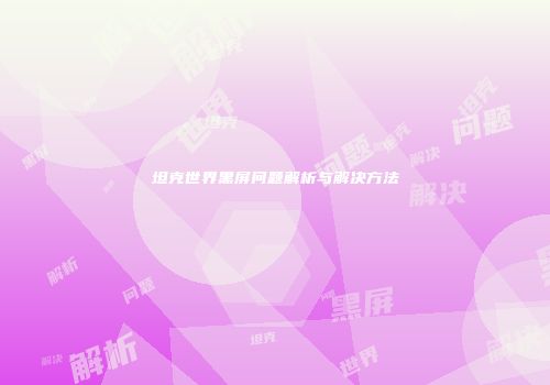 坦克世界黑屏问题解析与解决方法