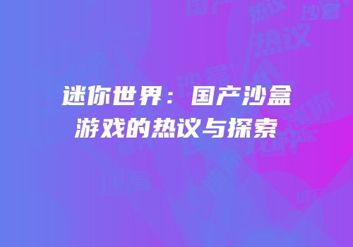 迷你世界：国产沙盒游戏的热议与探索