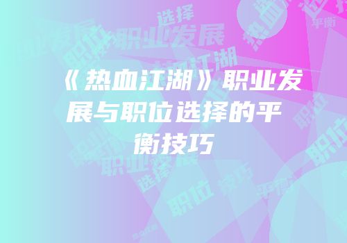 《热血江湖》职业发展与职位选择的平衡技巧