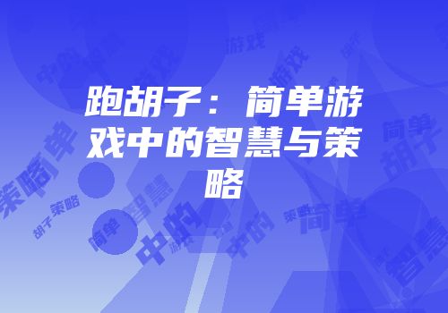跑胡子：简单游戏中的智慧与策略