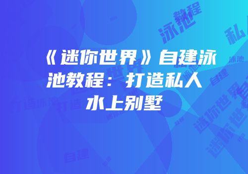 《迷你世界》自建泳池教程：打造私人水上别墅
