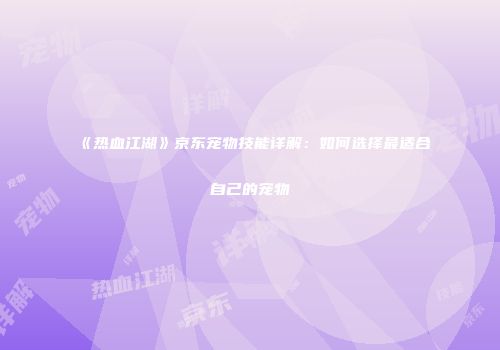 《热血江湖》京东宠物技能详解：如何选择最适合自己的宠物