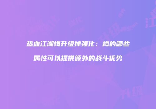 热血江湖梅升级掉强化：梅的哪些属性可以提供额外的战斗优势