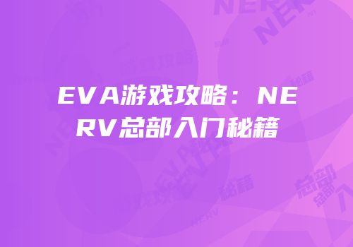 EVA游戏攻略：NERV总部入门秘籍