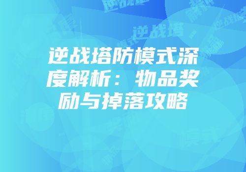 逆战塔防模式深度解析：物品奖励与掉落攻略