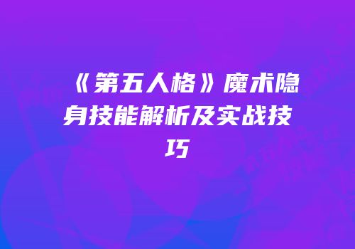 《第五人格》魔术隐身技能解析及实战技巧