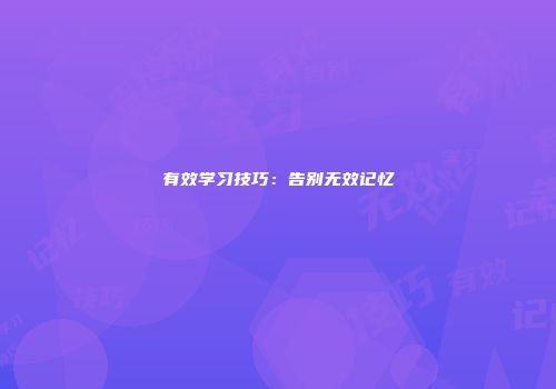 有效学习技巧：告别无效记忆