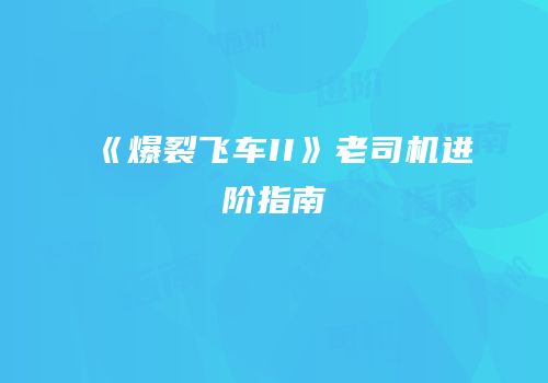 《爆裂飞车II》老司机进阶指南