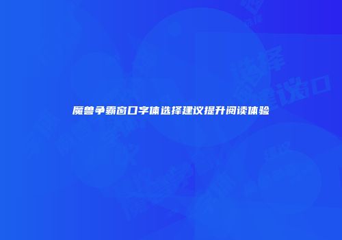 魔兽争霸窗口字体选择建议提升阅读体验
