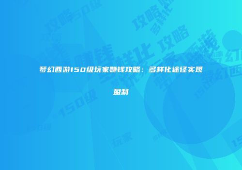 梦幻西游150级玩家赚钱攻略：多样化途径实现盈利