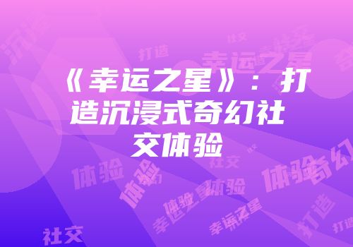 《幸运之星》：打造沉浸式奇幻社交体验