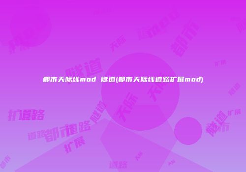 都市天际线mod 隧道(都市天际线道路扩展mod)