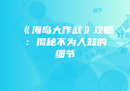 《海岛大作战》攻略：揭秘不为人知的细节