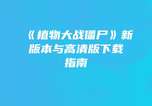 《植物大战僵尸》新版本与高清版下载指南