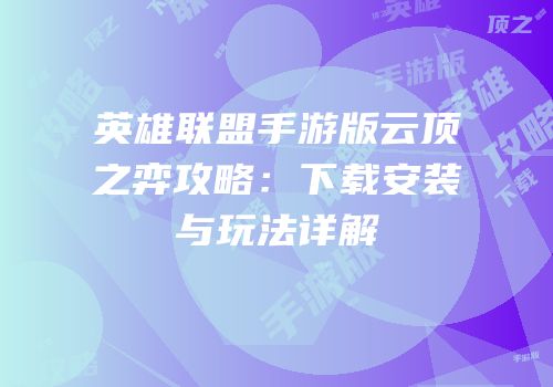 英雄联盟手游版云顶之弈攻略：下载安装与玩法详解