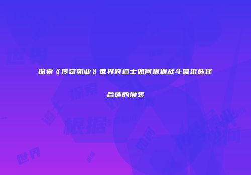 探索《传奇霸业》世界时道士如何根据战斗需求选择合适的魔装