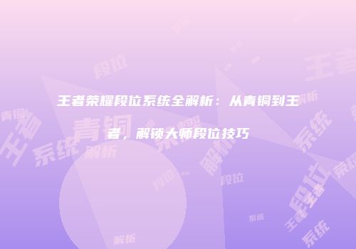 王者荣耀段位系统全解析：从青铜到王者，解锁大师段位技巧