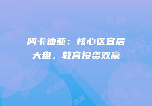 阿卡迪亚：核心区宜居大盘，教育投资双赢