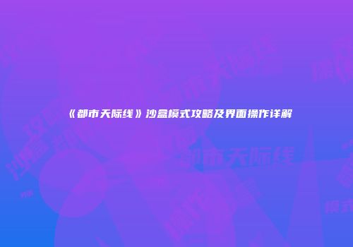 《都市天际线》沙盒模式攻略及界面操作详解